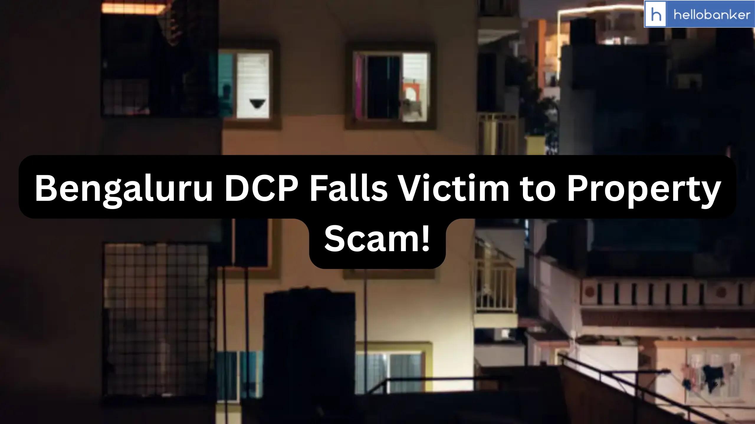 Bengaluru DCP Falls Victim to Property Scam! Buys Flat in Bank Auction, Another Bank Claims Ownership