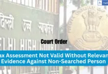 Delhi High Court: Tax Assessment Not Valid Without Relevant Evidence Against Non-Searched Person