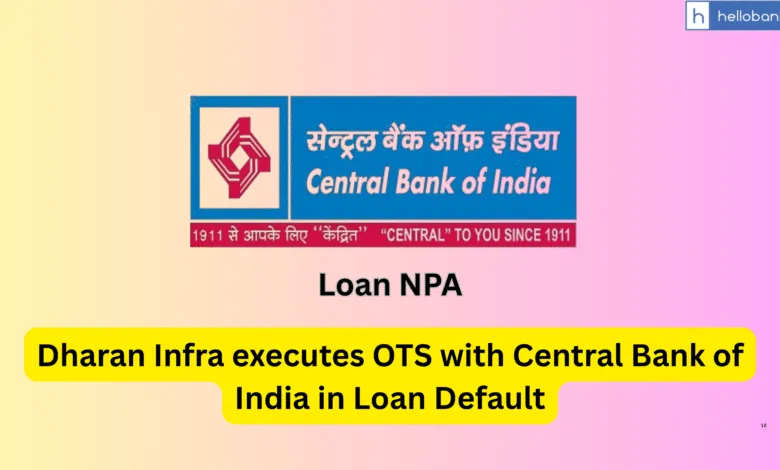 Dharan Infra executes OTS with Central Bank of India in Loan Default
