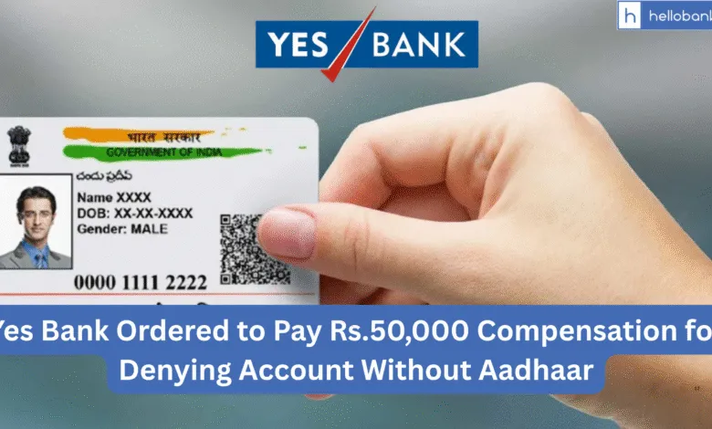 Yes Bank Ordered to Pay Rs.50,000 Compensation for Denying Account Without Aadhaar