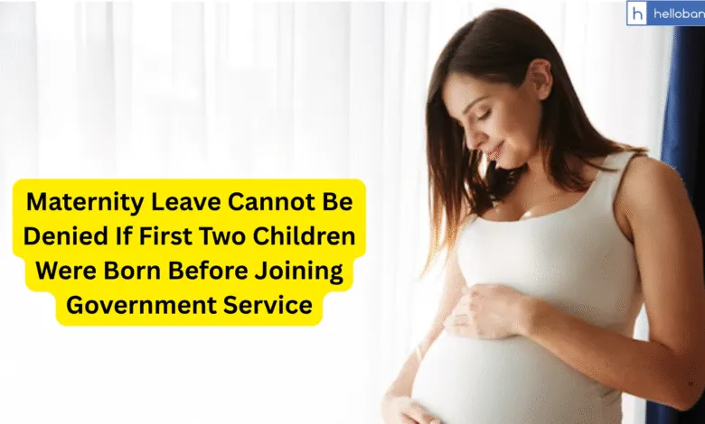 Maternity Leave Cannot Be Denied If First Two Children Were Born Before Joining Government Service