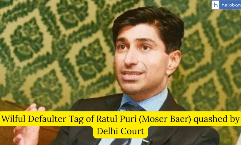 Wilful Defaulter Tag of Ratul Puri (Moser Baer) quashed by Delhi Court