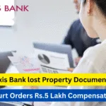 Axis Bank Ordered to Pay Rs.5 Lakh Compensation for Losing Borrower’s Loan Documents