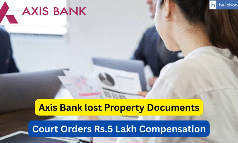 Axis Bank Ordered to Pay Rs.5 Lakh Compensation for Losing Borrower’s Loan Documents