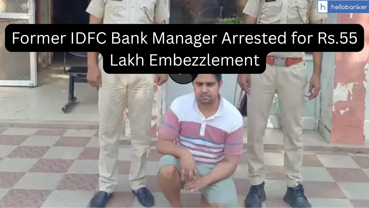 Former IDFC Bank Manager Arrested for Rs.55 Lakh Embezzlement