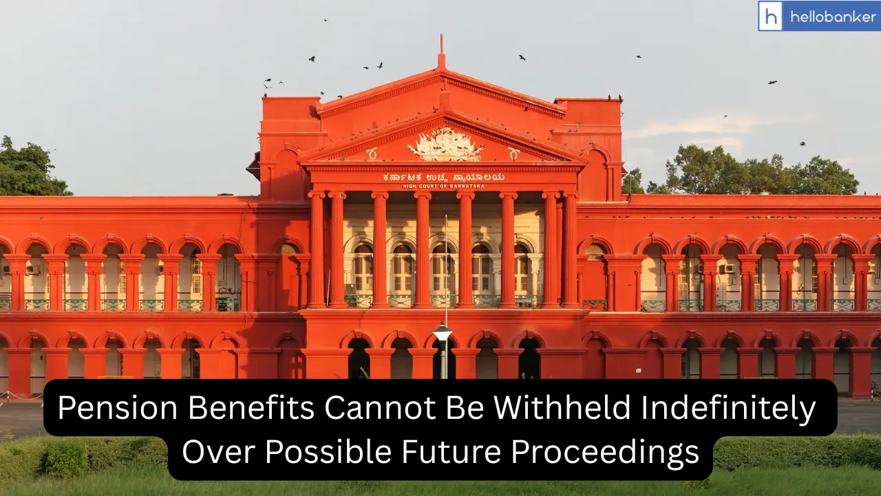 Karnataka HC: Pension Benefits Cannot Be Withheld Indefinitely Over Possible Future Proceedings