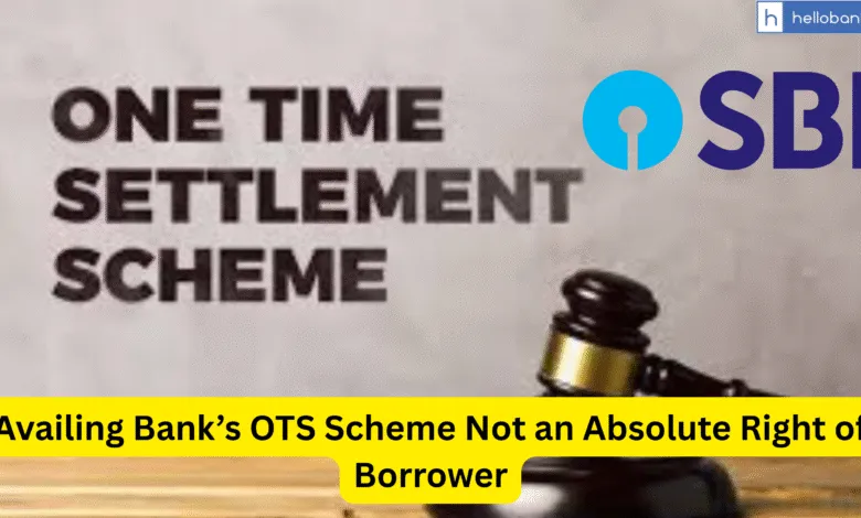 Supreme Court: Availing Bank’s OTS Scheme Not an Absolute Right of Borrower