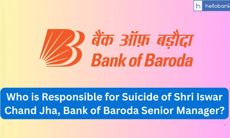 Who is Responsible for Suicide of Shri Iswar Chand Jha, Bank of Baroda Senior Manager?
