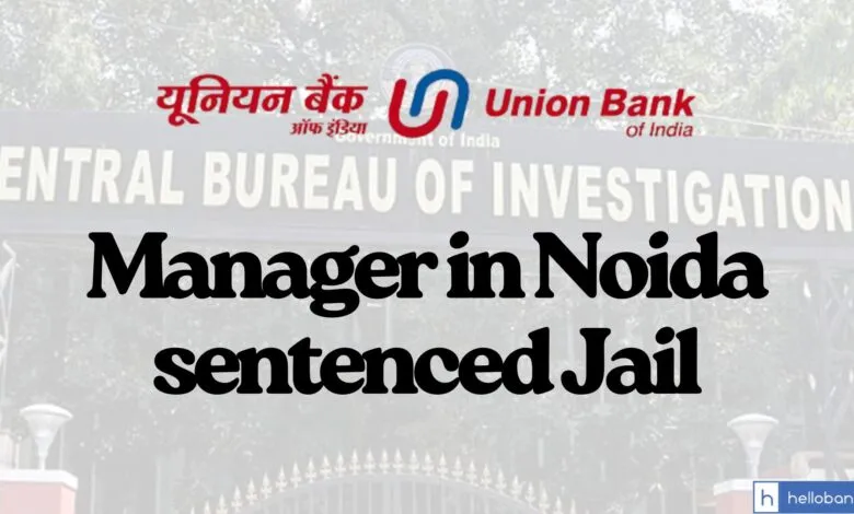 Union Bank Manager in Noida sentenced 4 Year Jail