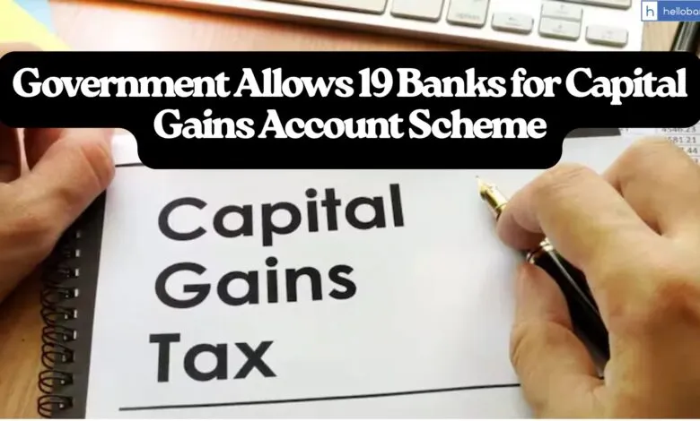 Government Allows 19 Banks for Capital Gains Account Scheme, Know what is CGAS and Benefits!!