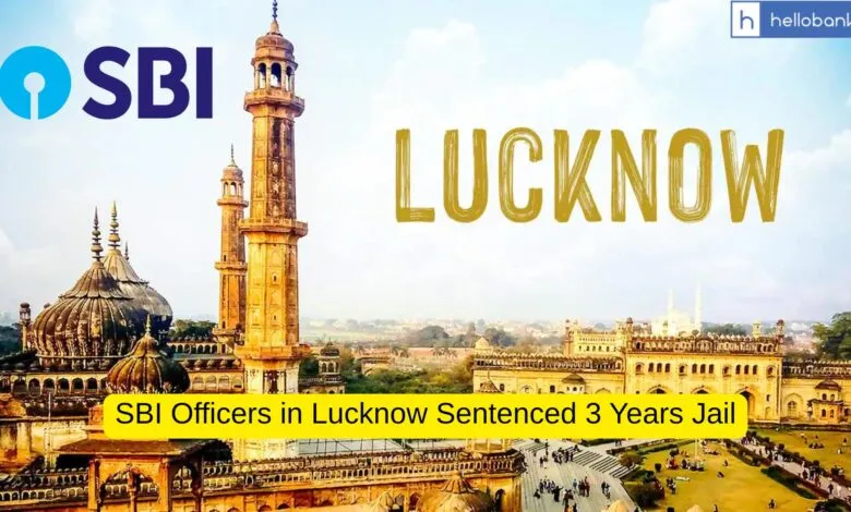 SBI Officers in Lucknow Sentenced 3 Years Jail in Bank Fraud Case