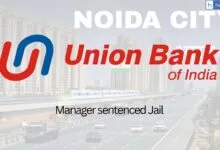 Union Bank Manager in Noida sentenced 4.5 Years Jail for sanctioning Loan on Fake Documents