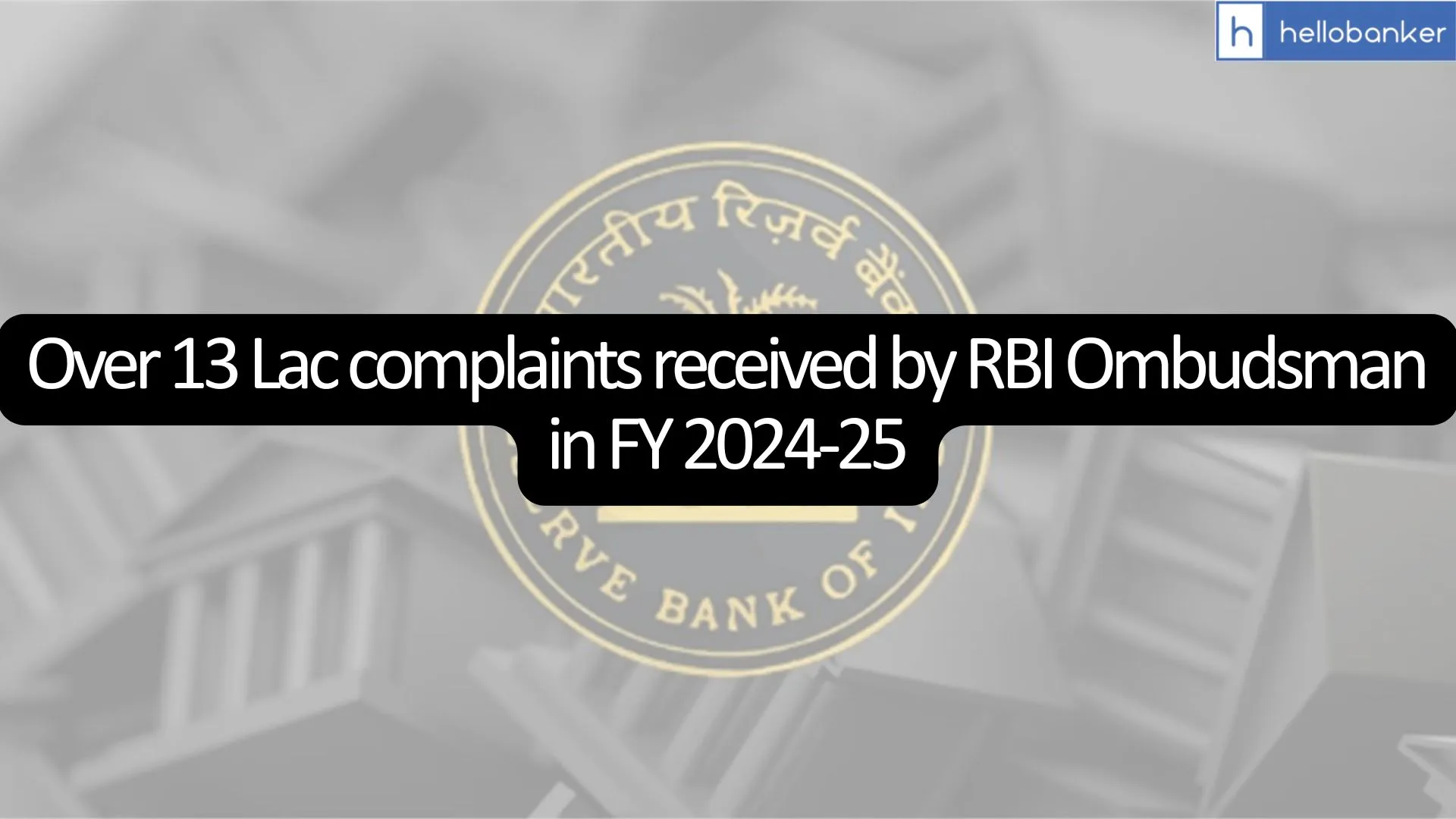 Over 13 Lac complaints received by RBI Ombudsman in FY 2024-25