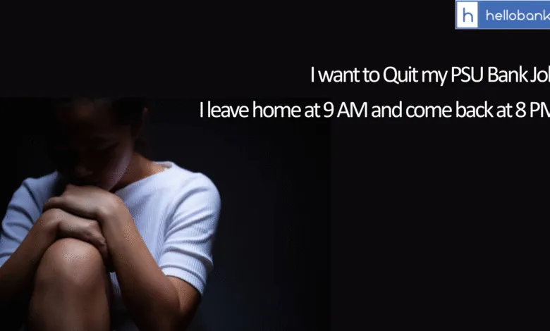 I leave home at 9 AM and come back at 8 PM: I want to Quit my PSU Bank Job