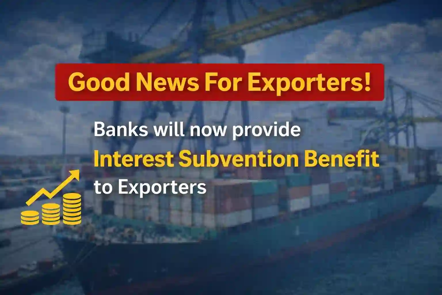Good News For Exporters! Banks will now provide Interest Subvention Benefit to Exporters