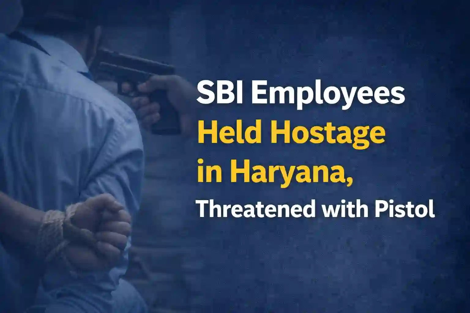 SBI Employees held hostage in Haryana, Threatened with Pistol
