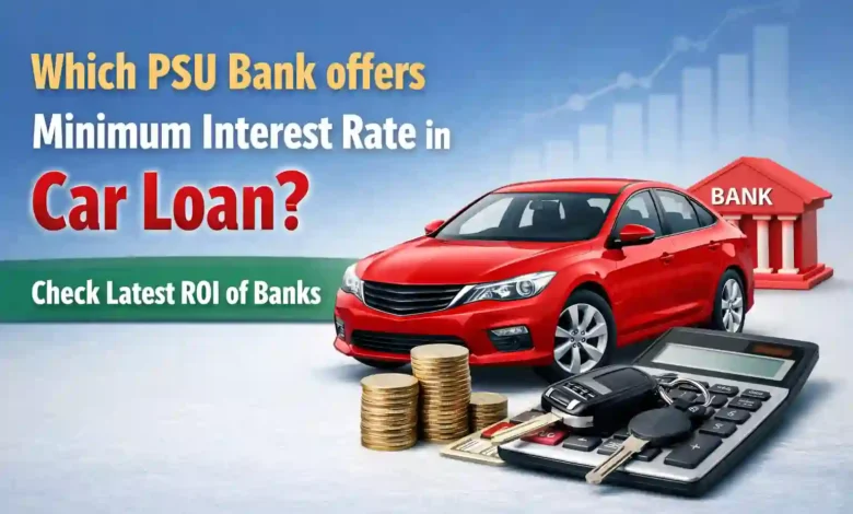 Which PSU Bank offers Minimum Interest Rate in Car Loan? Check Latest ROI of Banks