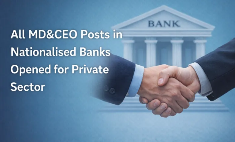 All MD&CEO posts in Nationalised Banks opened for Private Sector