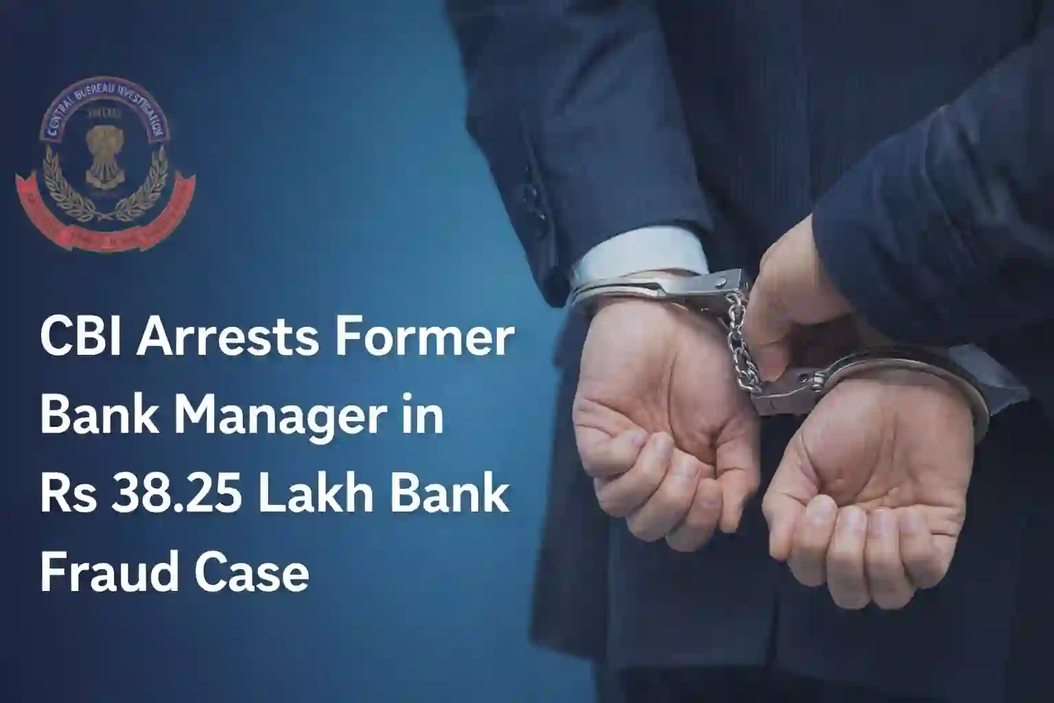 CBI Arrests Former Bank Manager in Rs 38.25 Lakh Bank Fraud Case