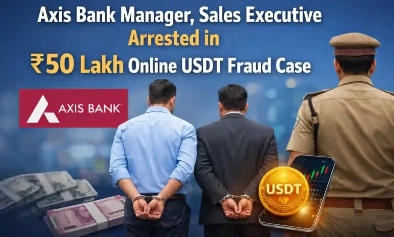 Axis Bank Manager, Sales Executive Arrested in ₹50 Lakh Online USDT Fraud Case