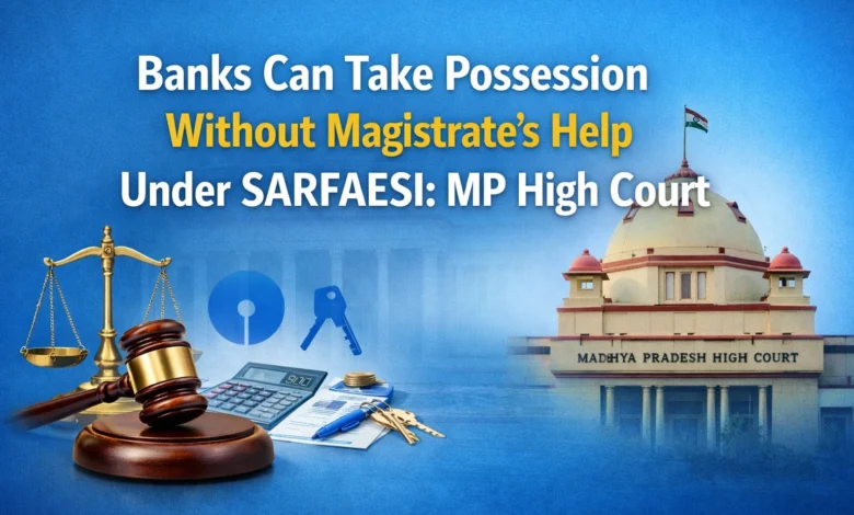 Banks Can Take Possession Without Magistrate’s Help Under SARFAESI: MP High Court