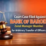 Court Case filed against Bank of Baroda Zonal Manager Mumbai for arbitrary transfer of officers