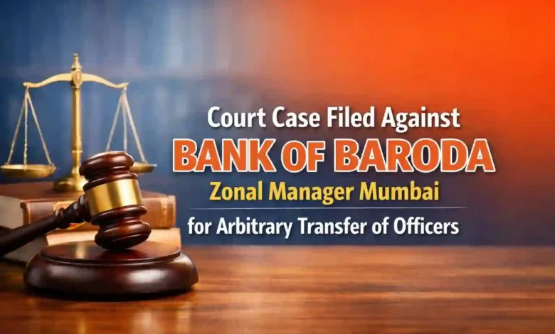 Court Case filed against Bank of Baroda Zonal Manager Mumbai for arbitrary transfer of officers