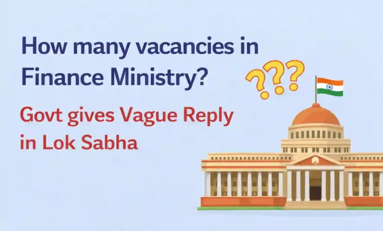 How many vacancies in Finance Ministry? Govt gives Vague Reply in Lok Sabha
