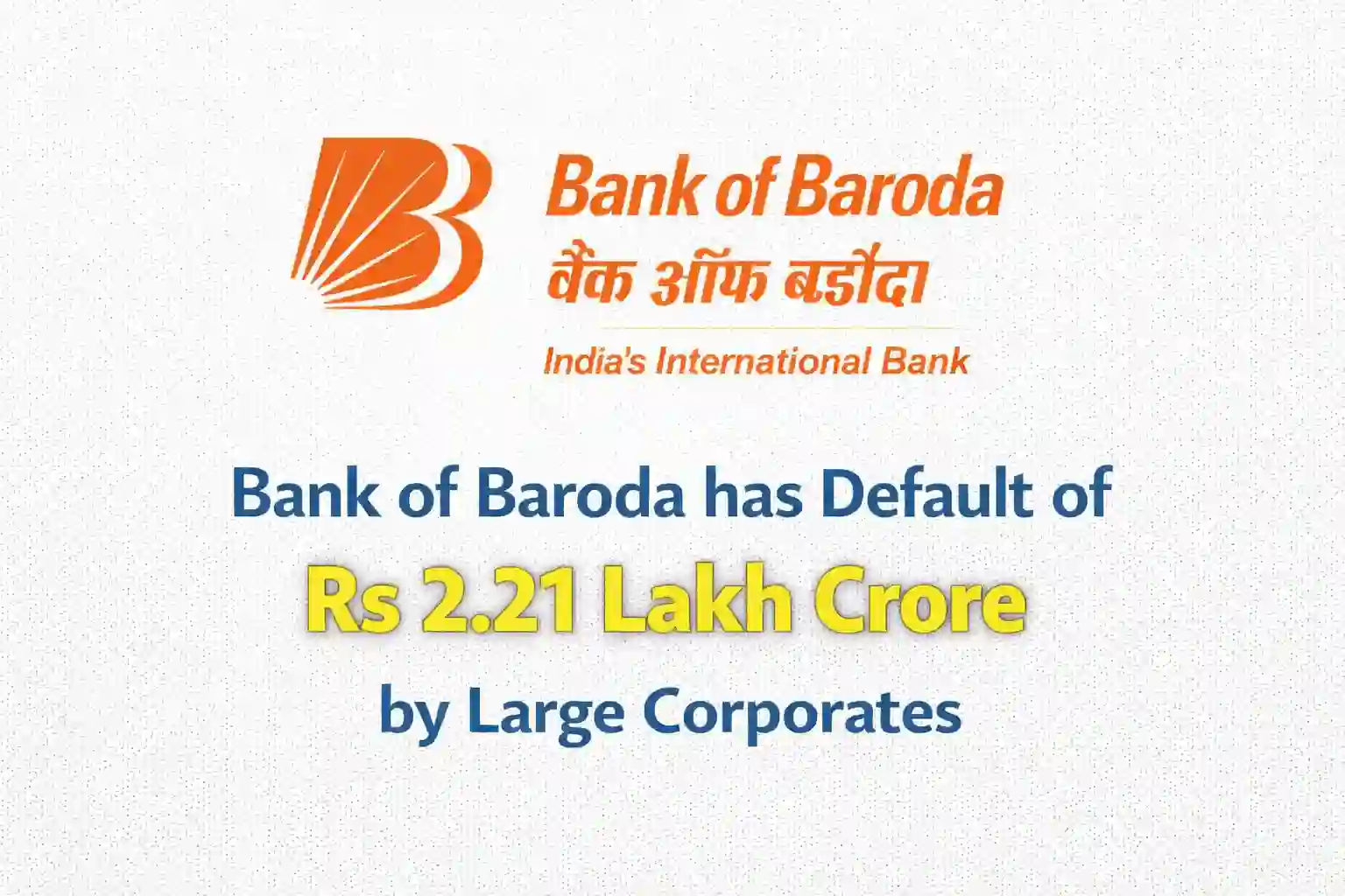 Bank of Baroda has default of Rs 2.21 Lakh Crore by Large Corporates