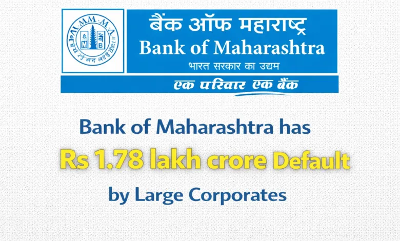 Bank of Maharashtra has Rs 1.78 lakh crore default by Large Corporates