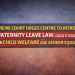 Supreme Court Urges Centre to Introduce Paternity Leave Law, Calls It Essential for Child Welfare and Gender Equality