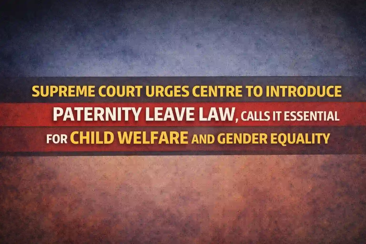 Supreme Court Urges Centre to Introduce Paternity Leave Law, Calls It Essential for Child Welfare and Gender Equality