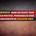 Varanasi: Bank Recovery Team Held Hostage, Manhandled Over Loan Dispute in Cholapur Area