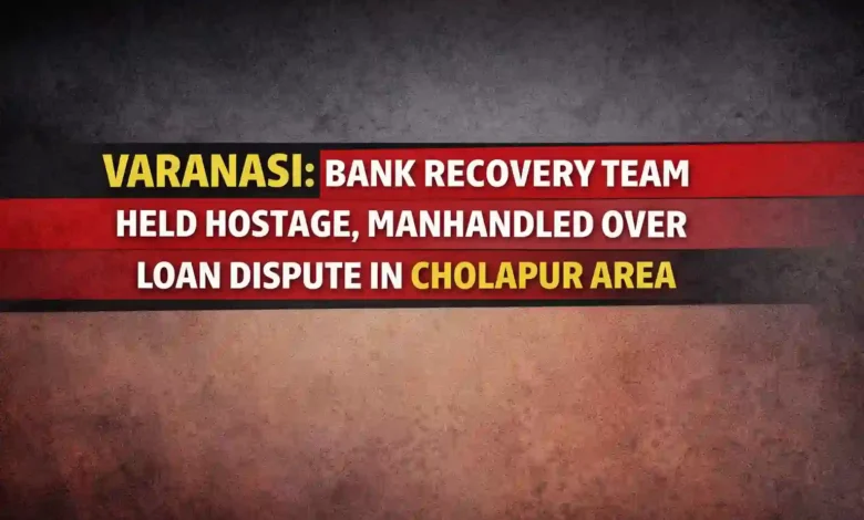 Varanasi: Bank Recovery Team Held Hostage, Manhandled Over Loan Dispute in Cholapur Area