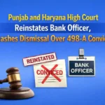 Punjab and Haryana High Court Reinstates Bank Officer, Quashes Dismissal Over 498-A Conviction