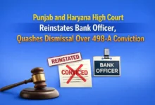Punjab and Haryana High Court Reinstates Bank Officer, Quashes Dismissal Over 498-A Conviction