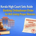 Kerala High Court Sets Aside Banking Ombudsman Order for Not Giving Proper Reasons