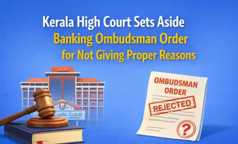 Kerala High Court Sets Aside Banking Ombudsman Order for Not Giving Proper Reasons