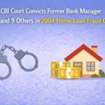 CBI Court Convicts Former Bank Manager and 9 Others in 2004 Home Loan Fraud Case