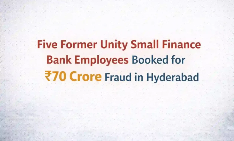 Five Former Unity Small Finance Bank Employees Booked for ₹70 Crore Fraud in Hyderabad
