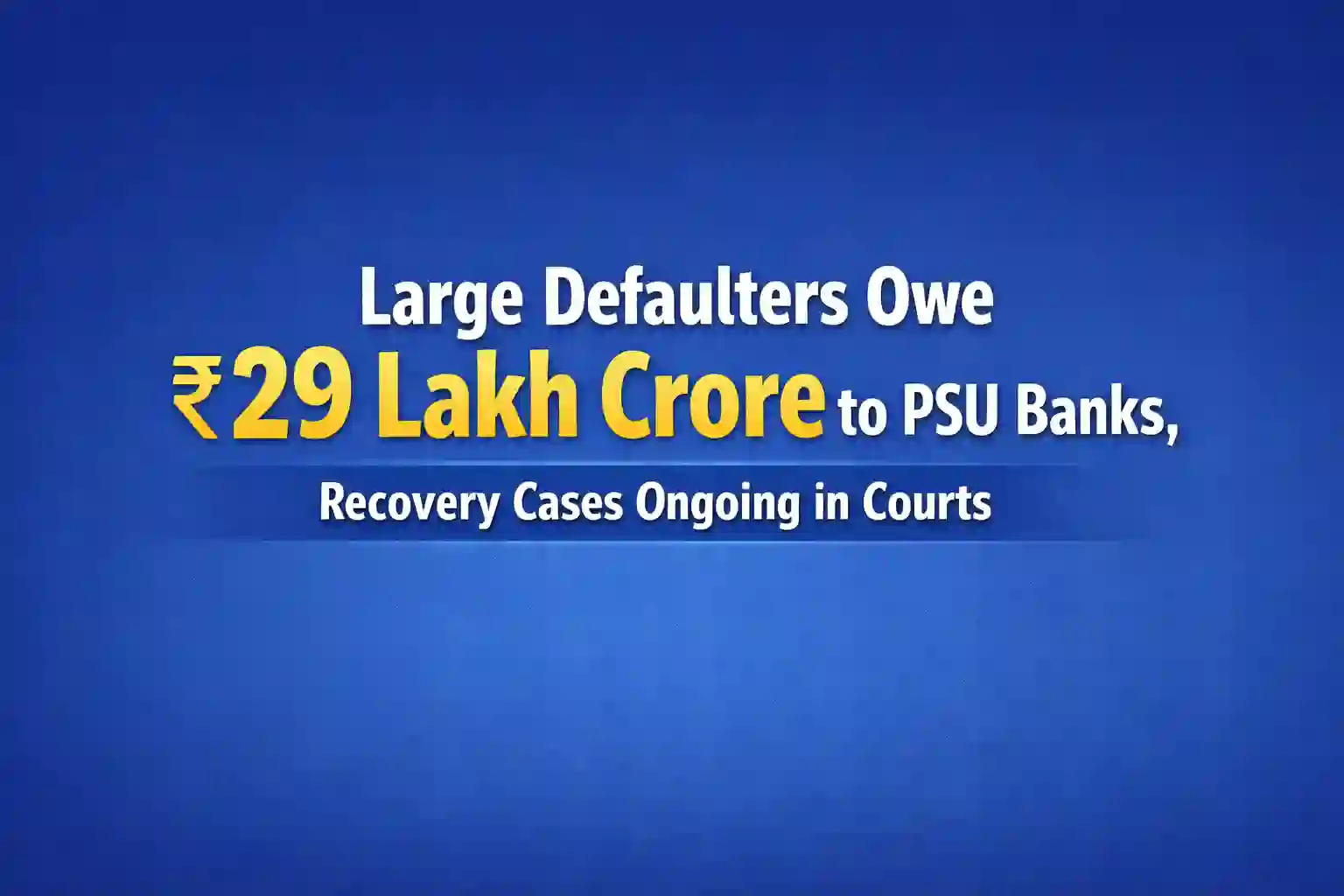 Large Defaulters Owe ₹29 Lakh Crore to PSU Banks, Recovery Cases Ongoing in Courts