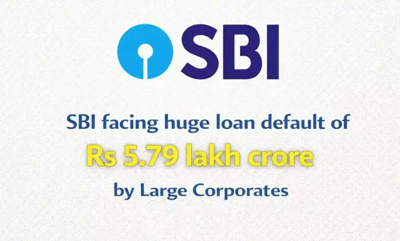 SBI facing huge loan default of Rs 5.79 lakh crore by Large Corporates