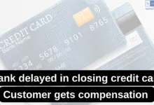Bank failed to close Credit Card on Time, Customer gets compensation