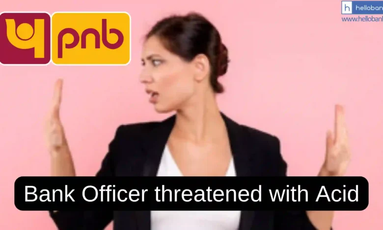 PNB Female Officer threatened with Acid by Customer