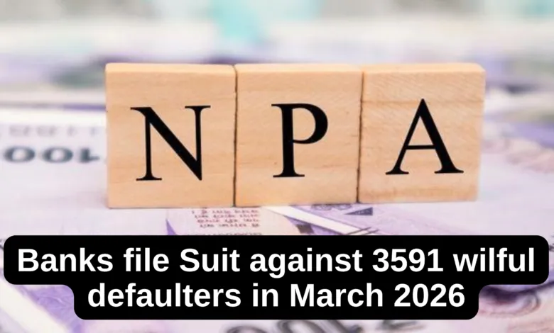 Banks file Suit against 3591 wilful defaulters in March 2026