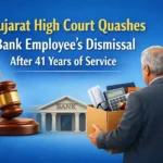 Gujarat High Court Quashes Bank Employee’s Dismissal After 41 Years of Service