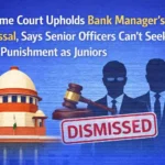 Supreme Court Upholds Bank Manager’s Dismissal, Says Senior Officers Can’t Seek Same Punishment as Juniors