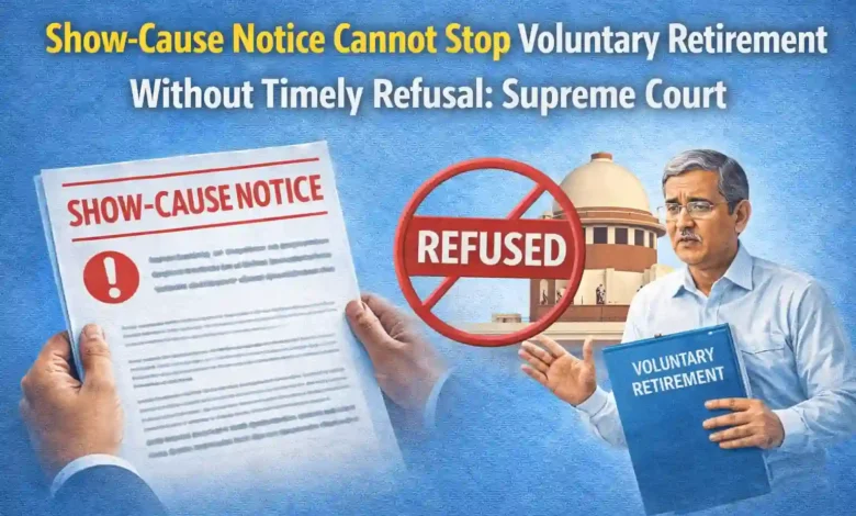 Show-Cause Notice Cannot Stop Voluntary Retirement Without Timely Refusal: Supreme Court