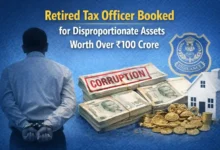 Retired Tax Officer Booked for Disproportionate Assets Worth Over ₹100 Crore