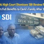 Delhi High Court Dismisses SBI Review Plea, Orders Full Benefits to Clerk’s Family After 32 Years